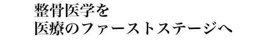 整骨医学を医療のファーストステージへ